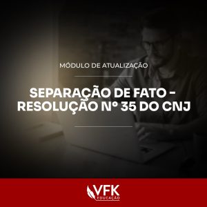 Separação de Fato e Resolução 35 do CNJ – Curso Completo VFK