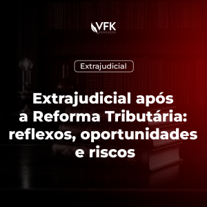 Extrajudicial após a Reforma Tributária: reflexos, oportunidades e riscos